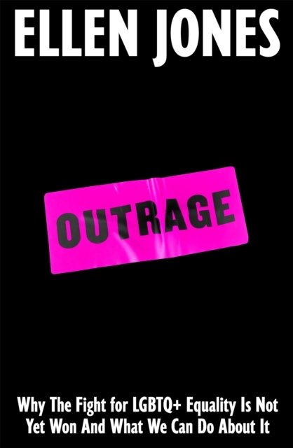 Outrage: Why the Fight for LGBTQ+ Equality Is Not Yet Won and What We Can Do About It
