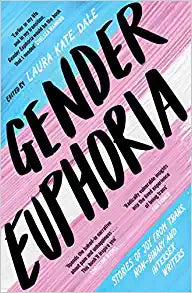 GENDER EUPHORIA : STORIES OF JOY FROM TRANS, NON-BINARY AND INTERSEX WRITERS