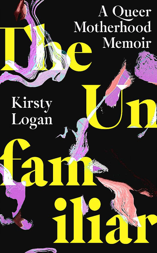 The Unfamiliar: A Queer Motherhood Memoir by Kirsty Logan