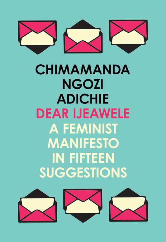 Dear Ijeawele Or A Feminist Manifesto In Fifteen Suggestions: The Inspiring Guide to Raising a Feminist